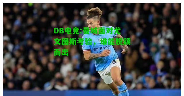 DB电竞:曼城面对尤文图斯考验，谁能脱颖而出