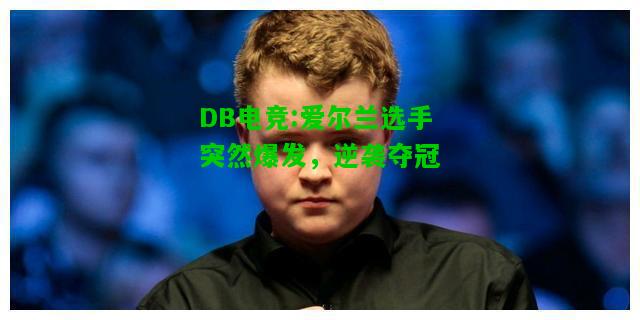 DB电竞:爱尔兰选手突然爆发，逆袭夺冠