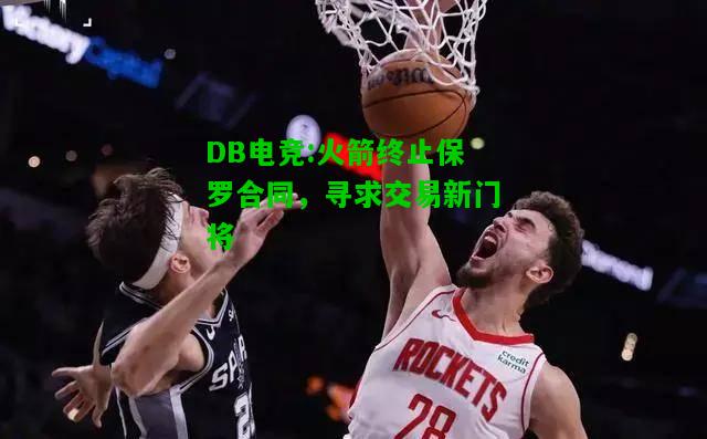 DB电竞:火箭终止保罗合同，寻求交易新门将