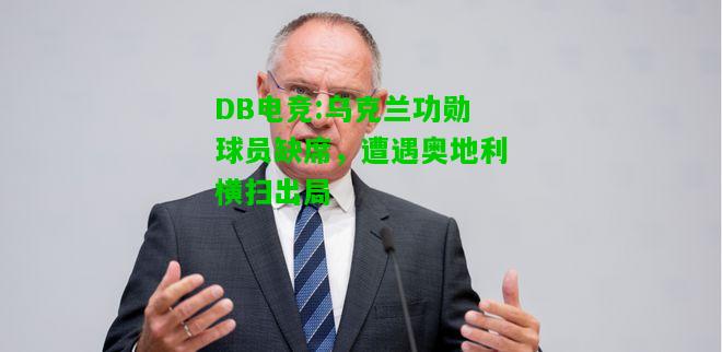 DB电竞:乌克兰功勋球员缺席，遭遇奥地利横扫出局