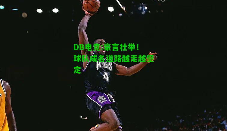 DB电竞:豪言壮举！球队成名道路越走越坚定