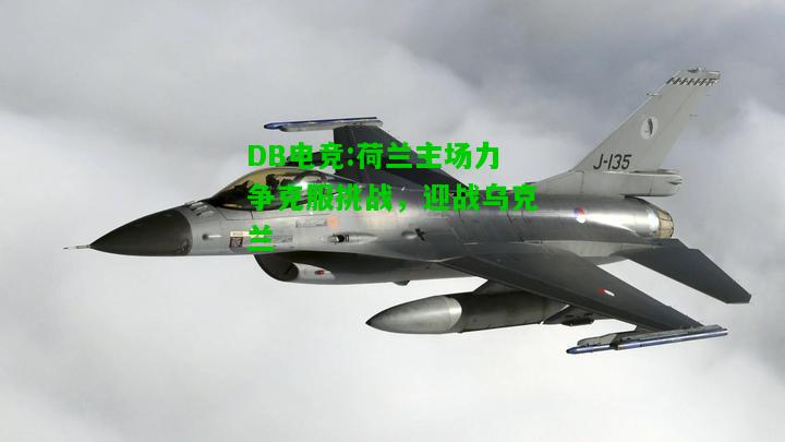 DB电竞:荷兰主场力争克服挑战，迎战乌克兰