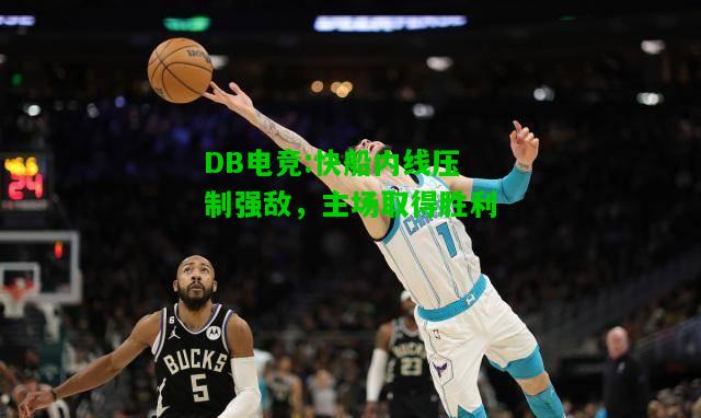 DB电竞:快船内线压制强敌，主场取得胜利