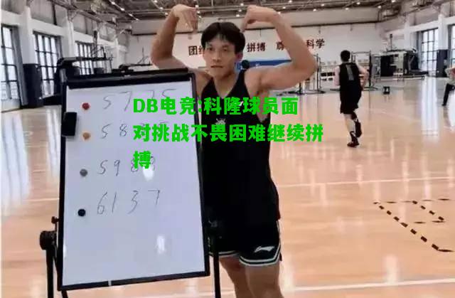 DB电竞:科隆球员面对挑战不畏困难继续拼搏