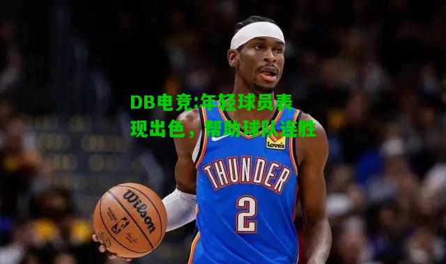 DB电竞:年轻球员表现出色，帮助球队连胜