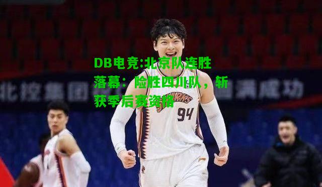 DB电竞:北京队连胜落幕：险胜四川队，斩获季后赛资格