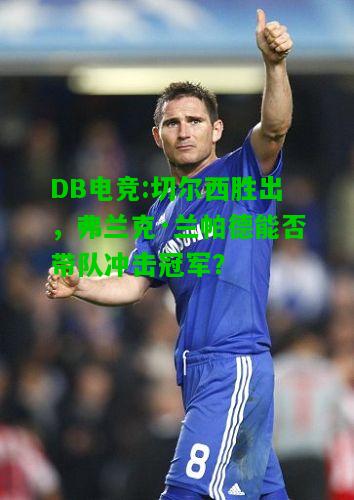 DB电竞:切尔西胜出，弗兰克·兰帕德能否带队冲击冠军？