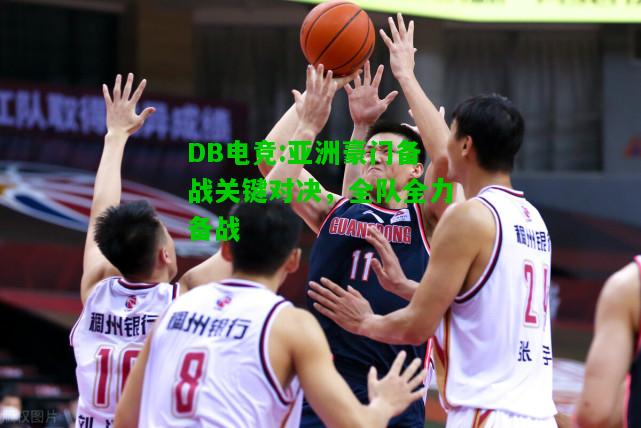 DB电竞:亚洲豪门备战关键对决，全队全力备战