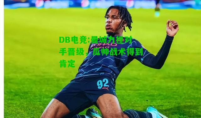 DB电竞:曼城力挫对手晋级，瓜帅战术得到肯定