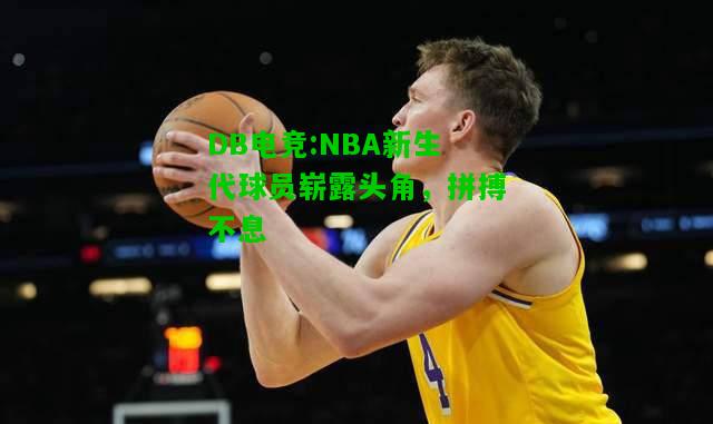 DB电竞:NBA新生代球员崭露头角，拼搏不息