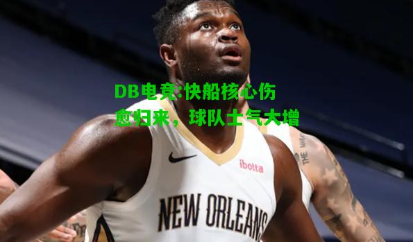 DB电竞:快船核心伤愈归来，球队士气大增