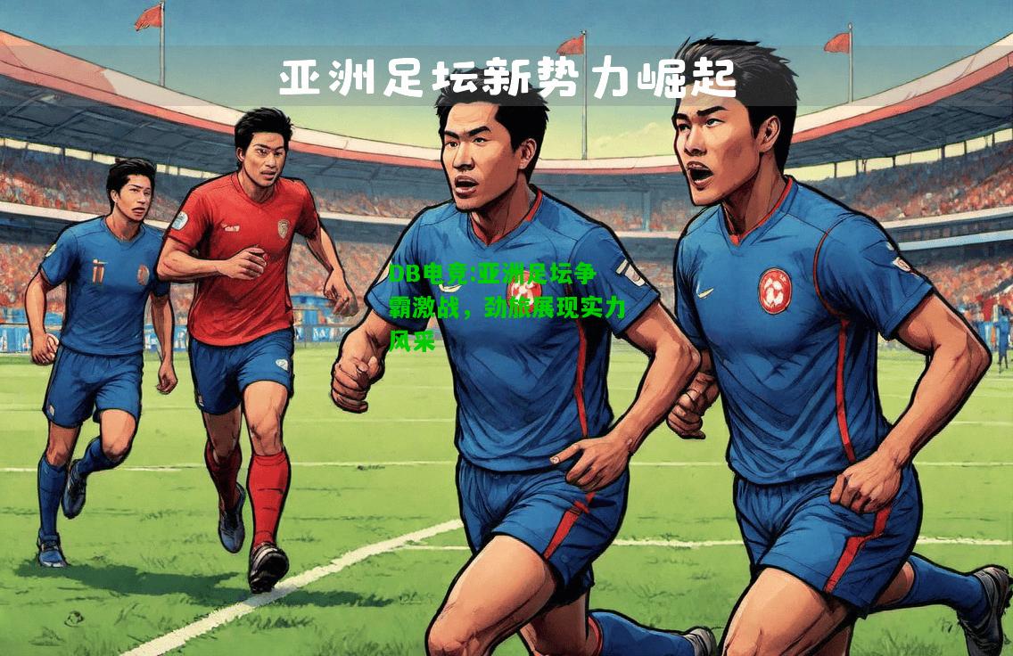 DB电竞:亚洲足坛争霸激战，劲旅展现实力风采