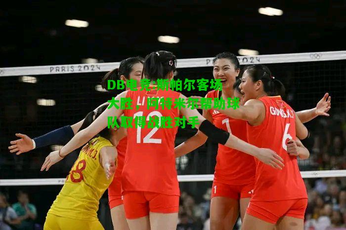 DB电竞:斯帕尔客场大胜，阿特米尔帮助球队取得战胜对手