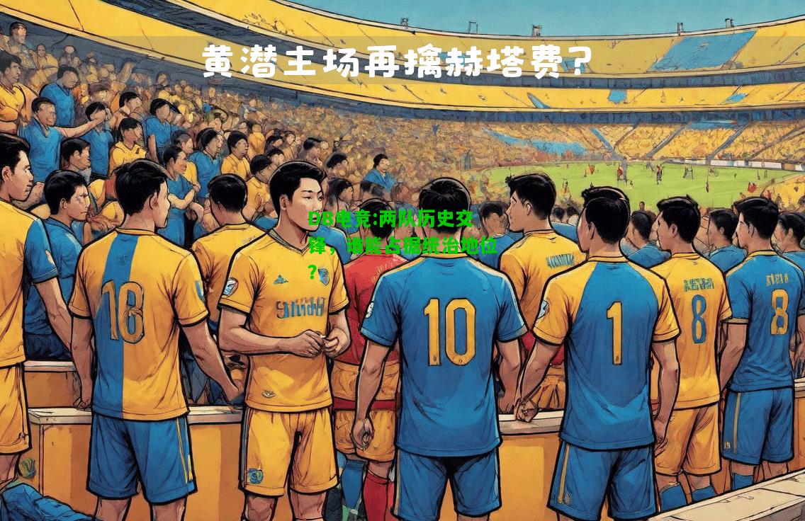 DB电竞:两队历史交锋，谁能占据统治地位？