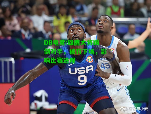 DB电竞:雄鹿大将踢倒对手，被罚下场，影响比赛进程