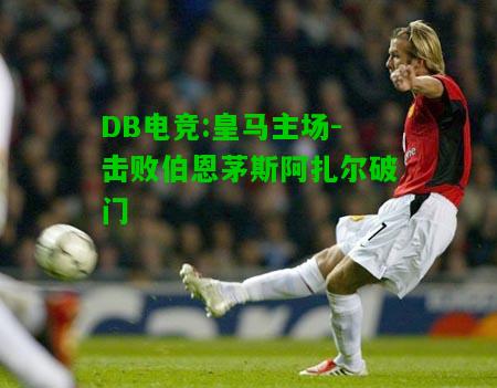 DB电竞:皇马主场-击败伯恩茅斯阿扎尔破门