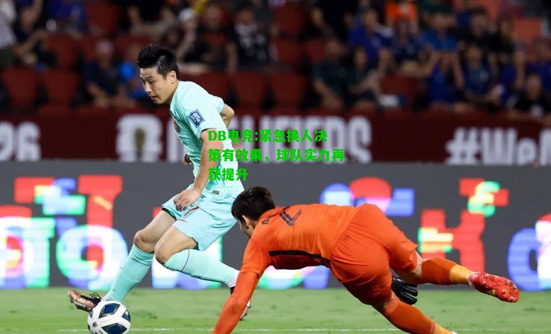 DB电竞:紧急换人决策有效果，球队实力再获提升