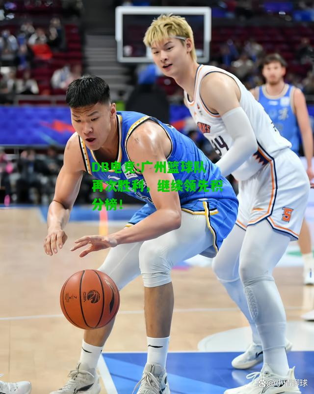 DB电竞:广州篮球队再次胜利，继续领先积分榜！