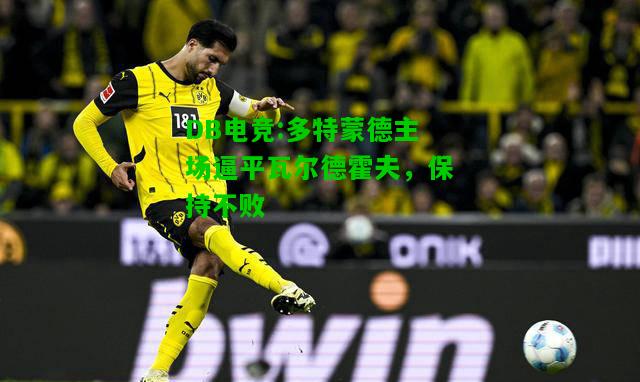 DB电竞:多特蒙德主场逼平瓦尔德霍夫，保持不败