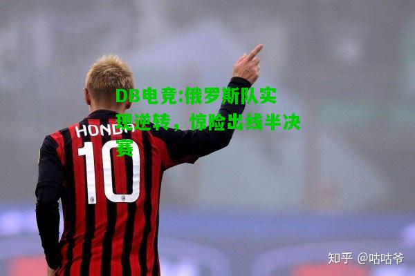 DB电竞:俄罗斯队实现逆转，惊险出线半决赛