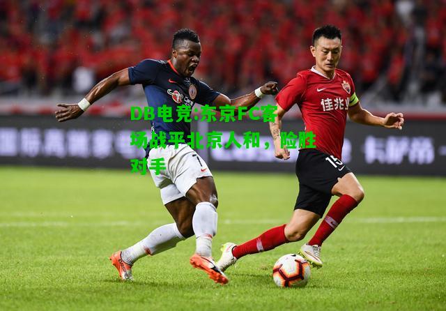DB电竞:东京FC客场战平北京人和，险胜对手