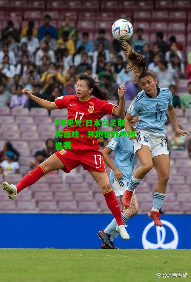 DB电竞:日本女足取得连胜，领跑世界杯预选赛