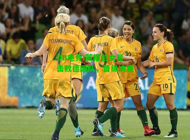 DB电竞:英格兰女足击败德国队，晋级决赛