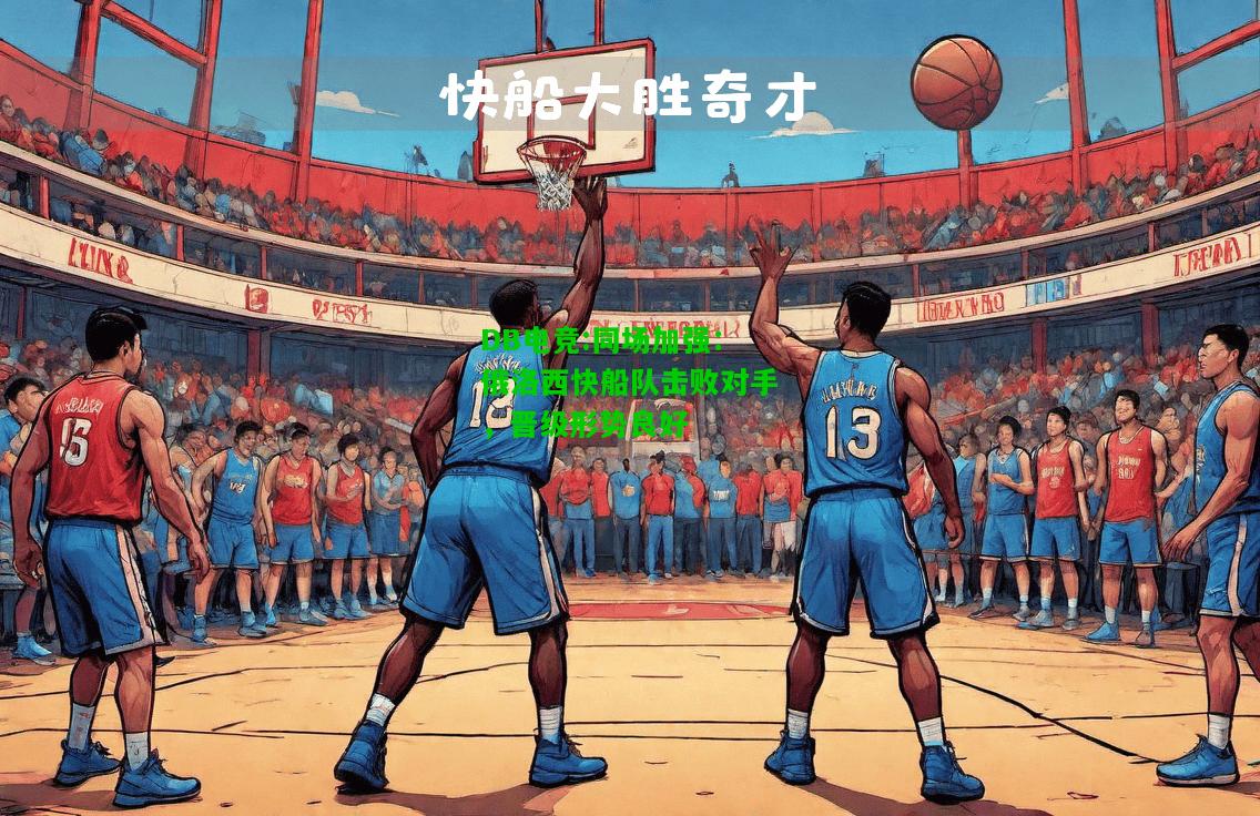 DB电竞:同场加强：俄洛西快船队击败对手，晋级形势良好