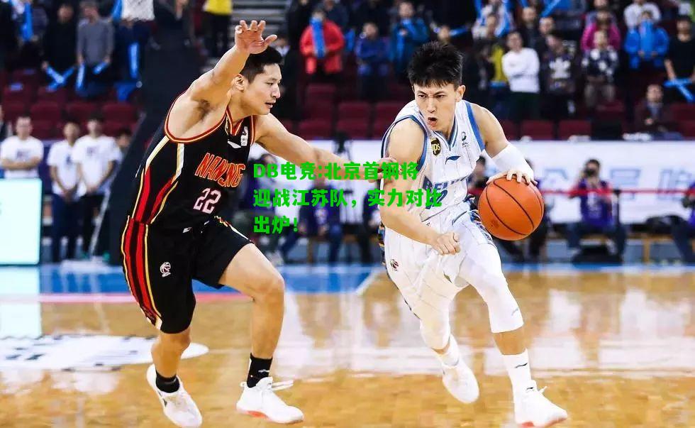 DB电竞:北京首钢将迎战江苏队，实力对比出炉！