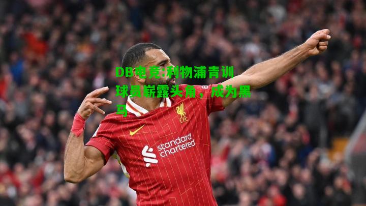 DB电竞:利物浦青训球员崭露头角，成为黑马