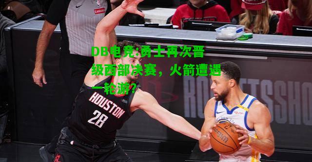 DB电竞:勇士再次晋级西部决赛，火箭遭遇一轮游？
