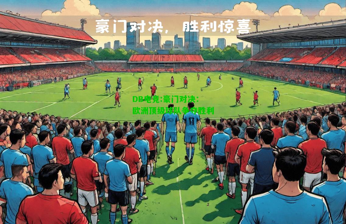 DB电竞:豪门对决：欧洲顶级球队争夺胜利