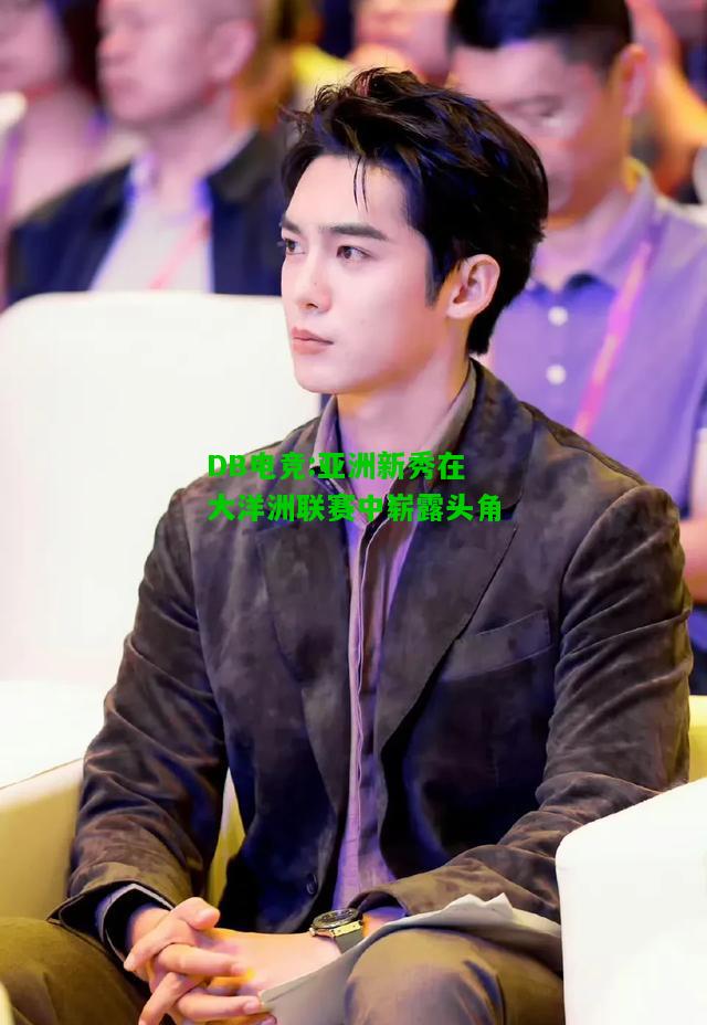 DB电竞:亚洲新秀在大洋洲联赛中崭露头角