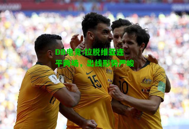 DB电竞:拉脱维亚连平两场，出线形势严峻