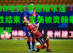 DB电竞:罗恩维尔连胜结束，主场被奥赖果逼平