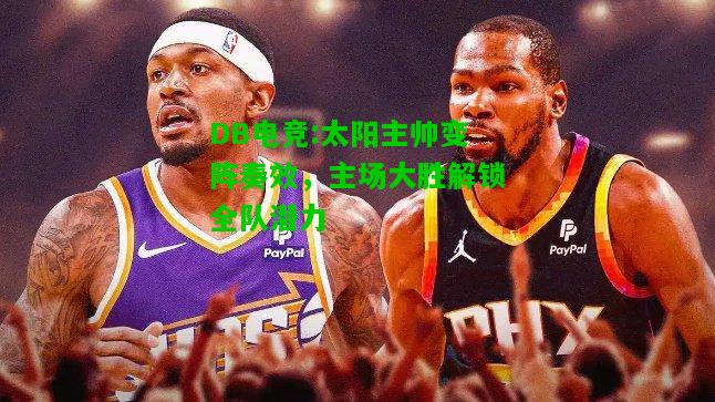 DB电竞:太阳主帅变阵奏效，主场大胜解锁全队潜力