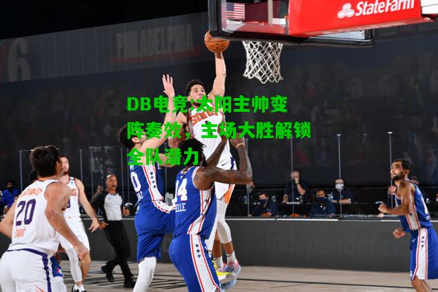 DB电竞:太阳主帅变阵奏效，主场大胜解锁全队潜力