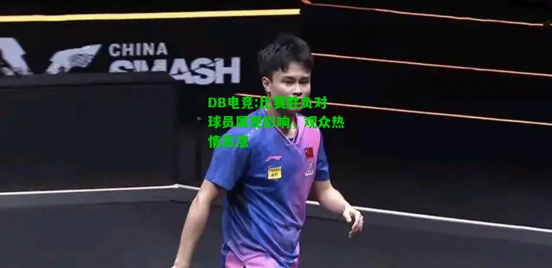 DB电竞:比赛胜负对球员展现影响，观众热情高涨