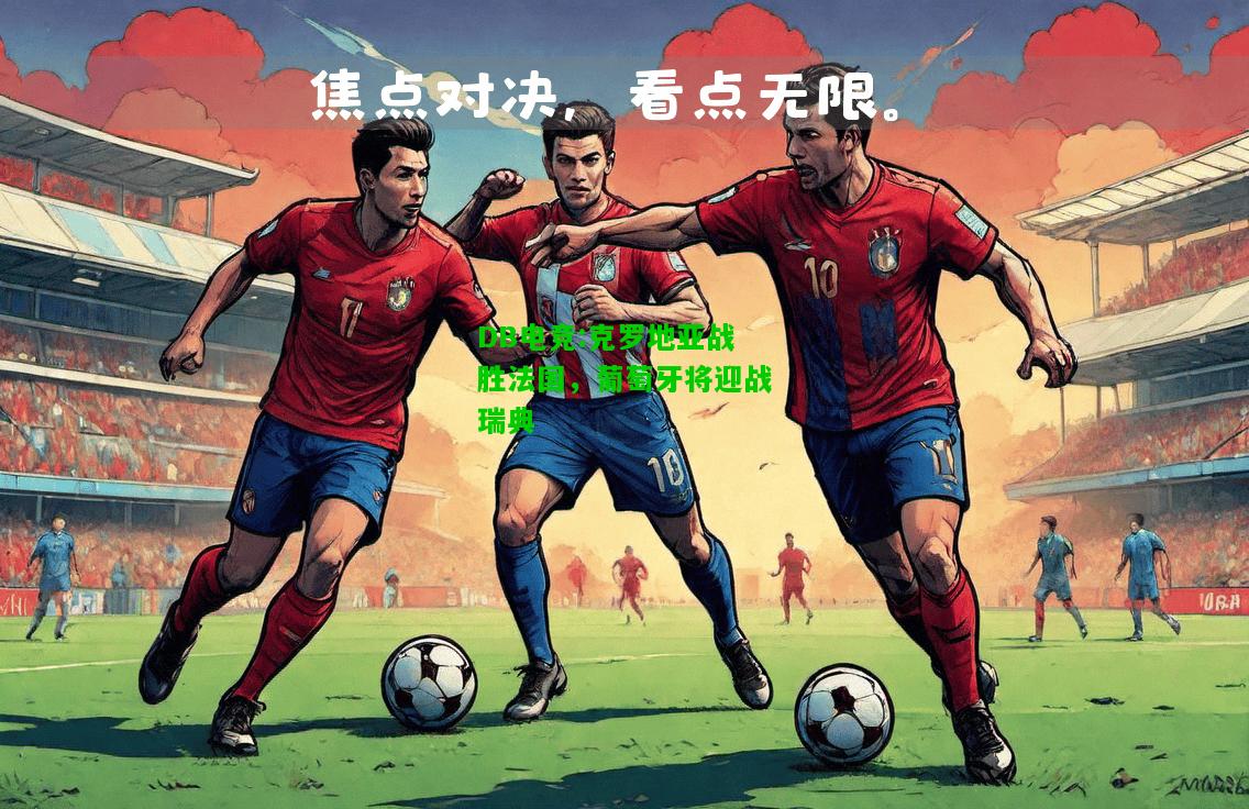 DB电竞:克罗地亚战胜法国，葡萄牙将迎战瑞典