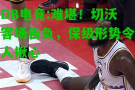 DB电竞:难堪！切沃客场告负，保级形势令人揪心