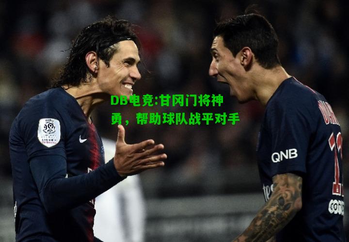DB电竞:甘冈门将神勇，帮助球队战平对手
