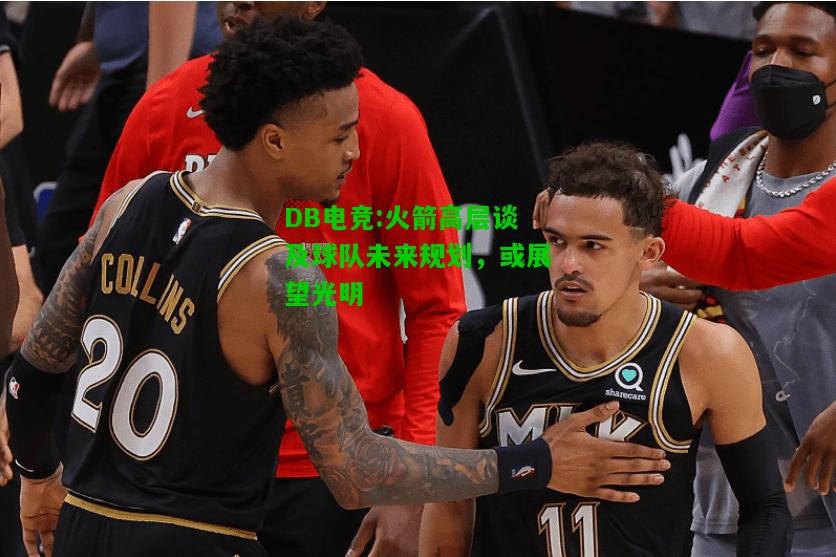 DB电竞:火箭高层谈及球队未来规划，或展望光明