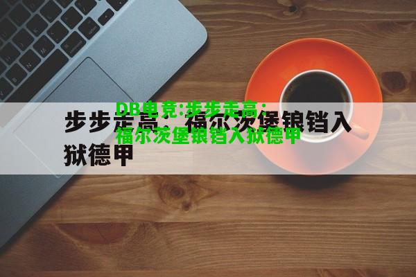 DB电竞:步步走高：福尔茨堡锒铛入狱德甲