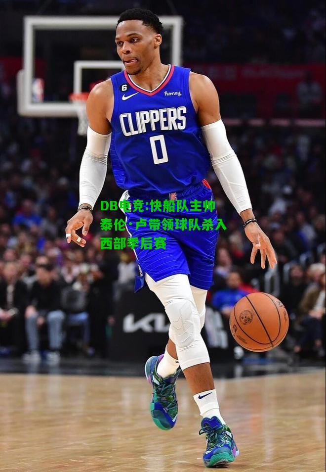 DB电竞:快船队主帅泰伦·卢带领球队杀入西部季后赛