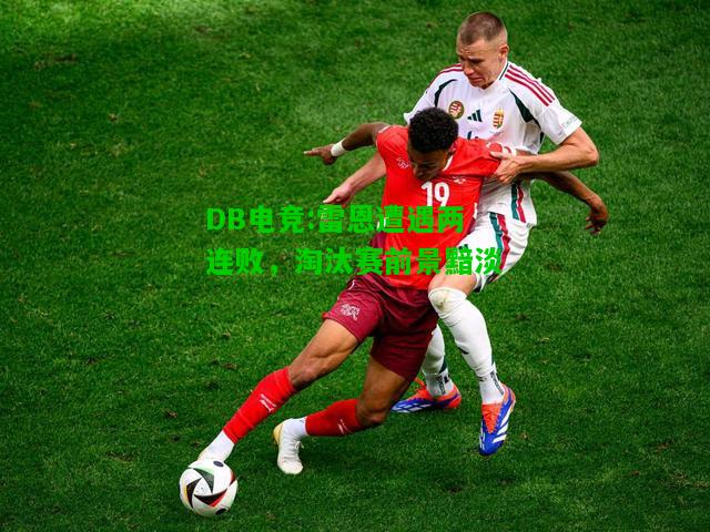 DB电竞:雷恩遭遇两连败，淘汰赛前景黯淡
