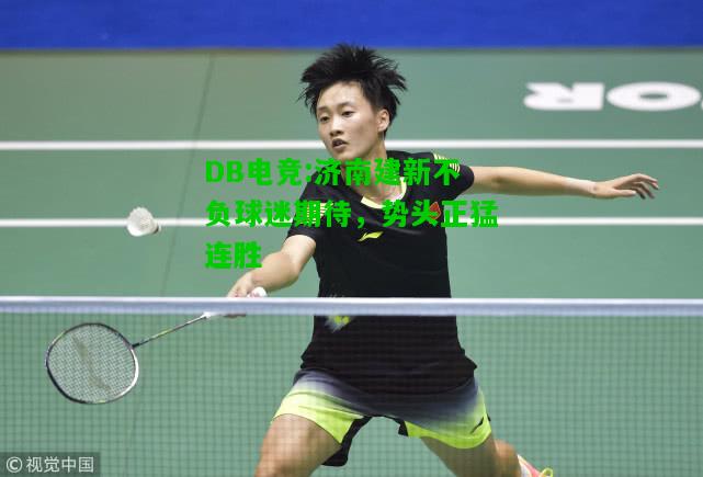 DB电竞:济南建新不负球迷期待，势头正猛连胜