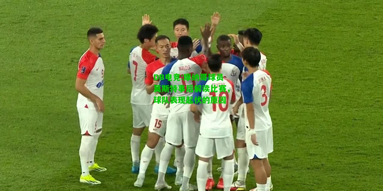 DB电竞:摩纳哥球员莫斯特事后解读比赛，球队表现起伏的原因