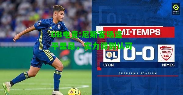 DB电竞:尼斯客场逼平里昂，实力得到认可