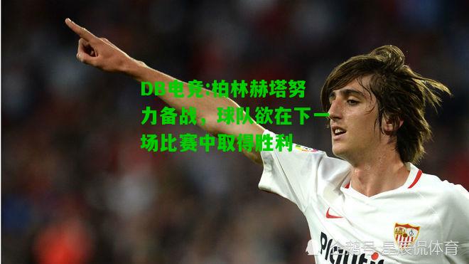 DB电竞:柏林赫塔努力备战，球队欲在下一场比赛中取得胜利
