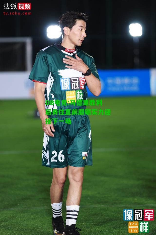 DB电竞:马德里胜利后勇往直前磨砺实力迎接下一场